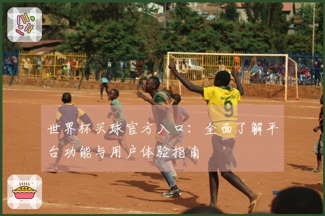 世界杯买球官方入口：全面了解平台功能与用户体验指南