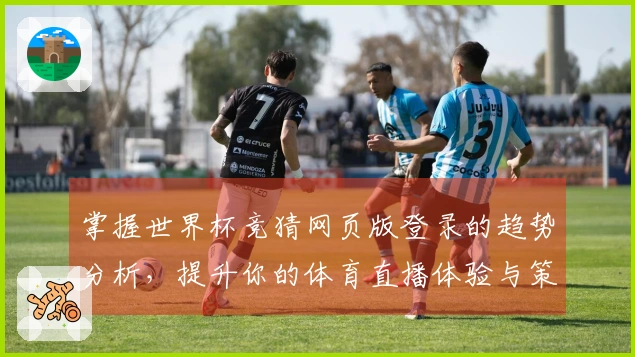 掌握世界杯竞猜网页版登录的趋势分析，提升你的体育直播体验与策略选择