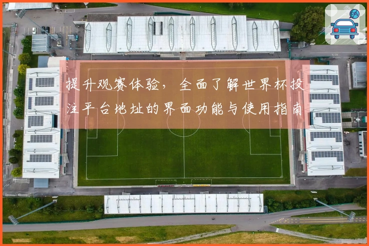 提升观赛体验,全面了解世界杯投注平台地址的界面功能与使用指南