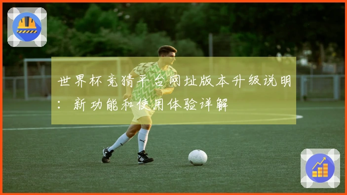 世界杯竞猜平台网址版本升级说明：新功能和使用体验详解