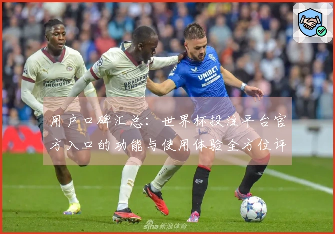 用户口碑汇总：世界杯投注平台官方入口的功能与使用体验全方位评测