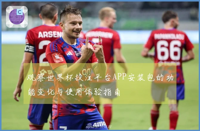 观察世界杯投注平台APP安装包的功能变化与使用体验指南