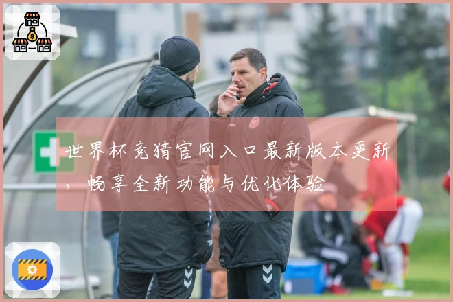 世界杯竞猜官网入口最新版本更新，畅享全新功能与优化体验