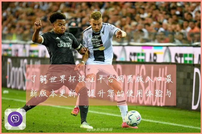 了解世界杯投注平台网页版入口最新版本更新，提升您的使用体验与功能体验