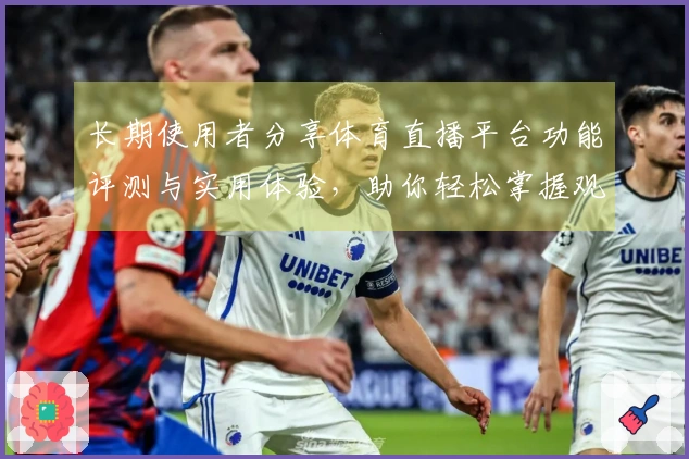 长期使用者分享体育直播平台功能评测与实用体验，助你轻松掌握观看技巧