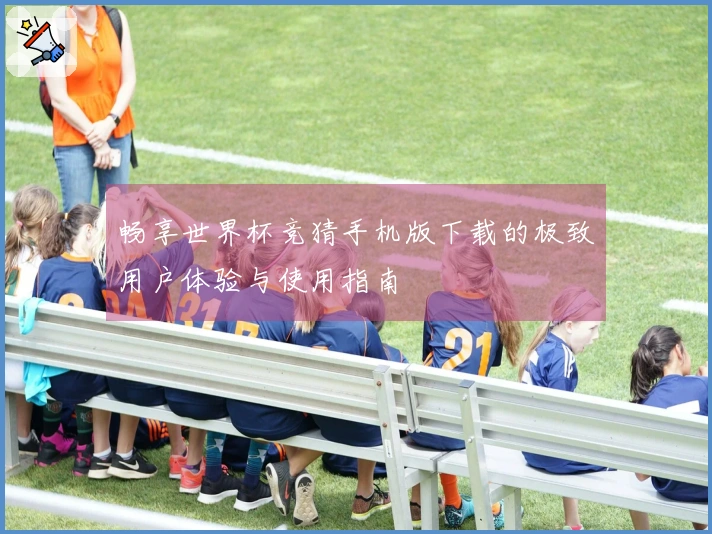 畅享世界杯竞猜手机版下载的极致用户体验与使用指南