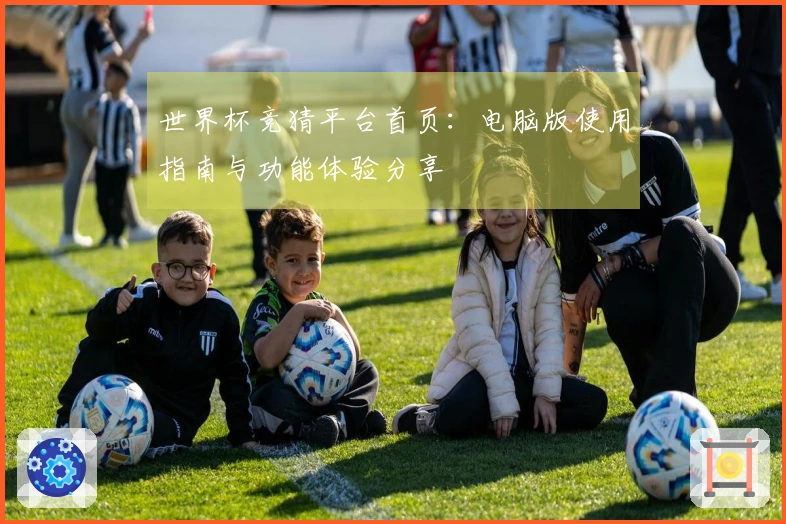 世界杯竞猜平台首页：电脑版使用指南与功能体验分享