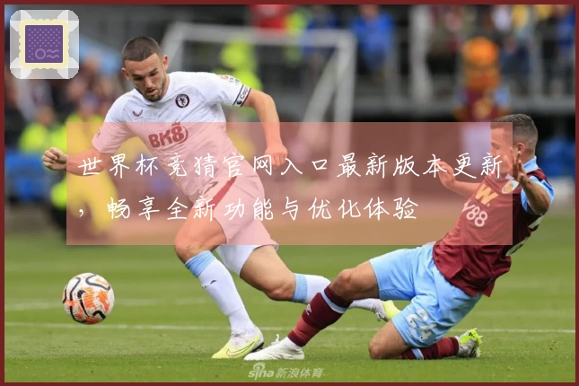 世界杯竞猜官网入口最新版本更新，畅享全新功能与优化体验
