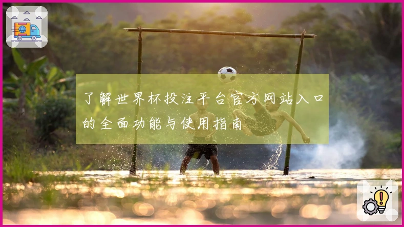 了解世界杯投注平台官方网站入口的全面功能与使用指南
