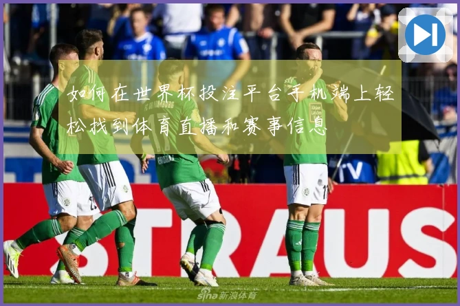 如何在世界杯投注平台手机端上轻松找到体育直播和赛事信息