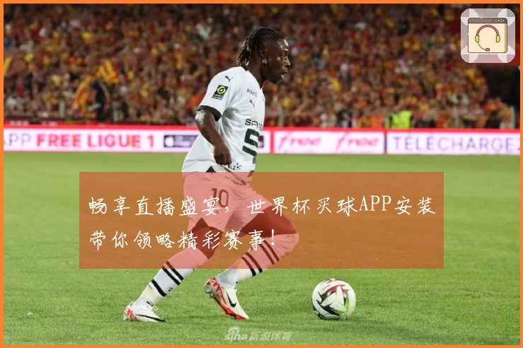 畅享直播盛宴，世界杯买球APP安装带你领略精彩赛事！
